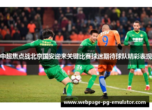 中超焦点战北京国安迎来关键比赛球迷期待球队精彩表现