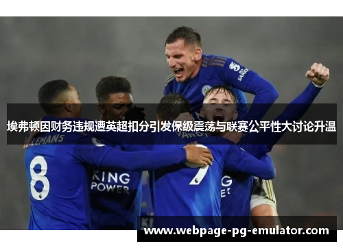 埃弗顿因财务违规遭英超扣分引发保级震荡与联赛公平性大讨论升温 埃弗顿因财务违规遭英超扣分引发保级震荡与联赛公平性大讨论升温