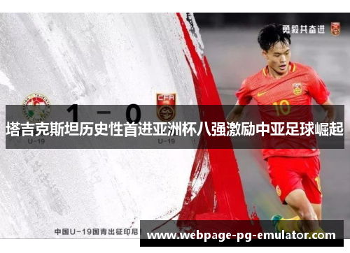 塔吉克斯坦历史性首进亚洲杯八强激励中亚足球崛起 塔吉克斯坦历史性首进亚洲杯八强激励中亚足球崛起