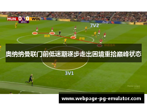 奥纳纳曼联门前低迷期逐步走出困境重拾巅峰状态 奥纳纳曼联门前低迷期逐步走出困境重拾巅峰状态