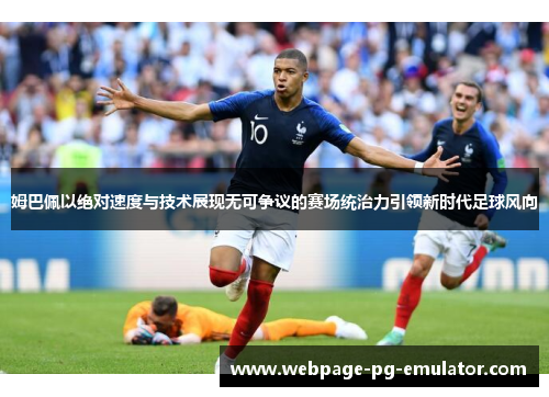 姆巴佩以绝对速度与技术展现无可争议的赛场统治力引领新时代足球风向