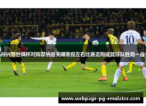 孙兴慜世俱杯对阵摩纳哥关键表现左右比赛走向成就球队胜局一战