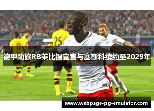 德甲劲旅RB莱比锡官宣与塞斯科续约至2029年 德甲劲旅RB莱比锡官宣与塞斯科续约至2029年