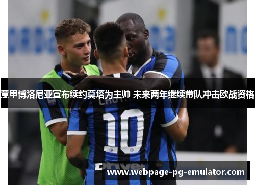 意甲博洛尼亚宣布续约莫塔为主帅 未来两年继续带队冲击欧战资格 意甲博洛尼亚宣布续约莫塔为主帅 未来两年继续带队冲击欧战资格