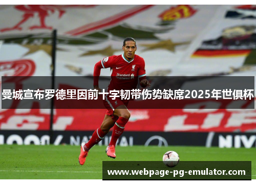 曼城宣布罗德里因前十字韧带伤势缺席2025年世俱杯