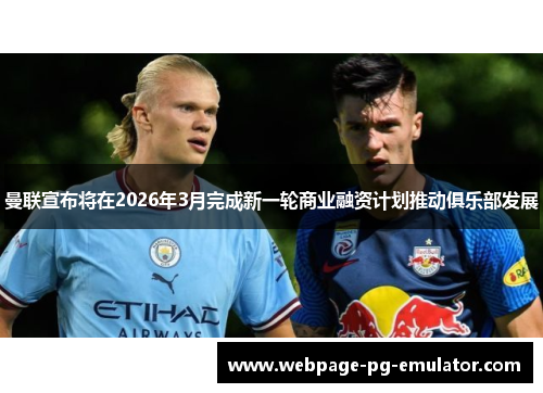 曼联宣布将在2026年3月完成新一轮商业融资计划推动俱乐部发展