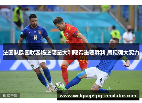 法国队欧国联客场逆袭意大利取得重要胜利 展现强大实力