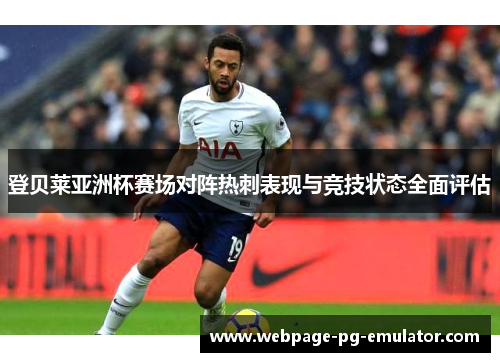 登贝莱亚洲杯赛场对阵热刺表现与竞技状态全面评估