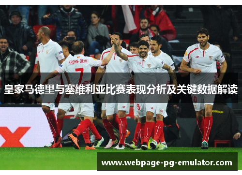 皇家马德里与塞维利亚比赛表现分析及关键数据解读