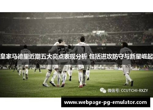 皇家马德里近期五大亮点表现分析 包括进攻防守与新星崛起