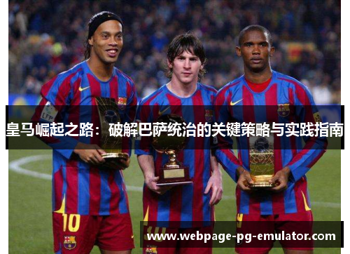 皇马崛起之路：破解巴萨统治的关键策略与实践指南