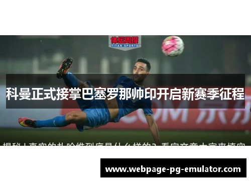 科曼正式接掌巴塞罗那帅印开启新赛季征程