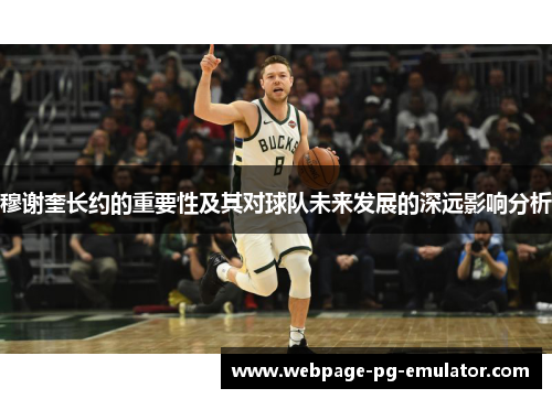 穆谢奎长约的重要性及其对球队未来发展的深远影响分析 穆谢奎长约的重要性及其对球队未来发展的深远影响分析