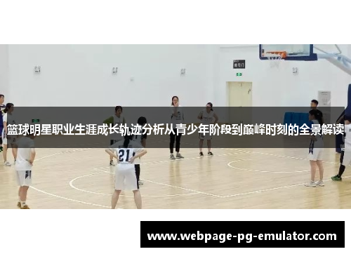 篮球明星职业生涯成长轨迹分析从青少年阶段到巅峰时刻的全景解读 篮球明星职业生涯成长轨迹分析从青少年阶段到巅峰时刻的全景解读