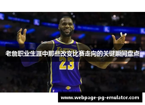 老詹职业生涯中那些改变比赛走向的关键瞬间盘点 老詹职业生涯中那些改变比赛走向的关键瞬间盘点