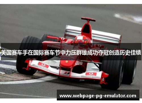 美国赛车手在国际赛车节中力压群雄成功夺冠创造历史佳绩 美国赛车手在国际赛车节中力压群雄成功夺冠创造历史佳绩
