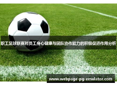 职工足球联赛对员工身心健康与团队协作能力的积极促进作用分析