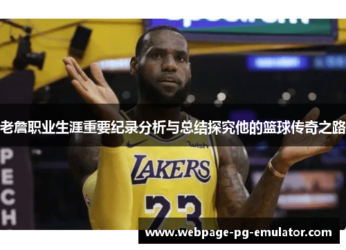 老詹职业生涯重要纪录分析与总结探究他的篮球传奇之路 老詹职业生涯重要纪录分析与总结探究他的篮球传奇之路