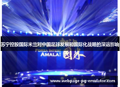 苏宁控股国际米兰对中国足球发展和国际化战略的深远影响
