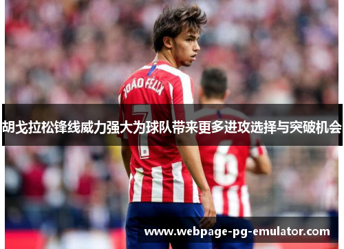 胡戈拉松锋线威力强大为球队带来更多进攻选择与突破机会 胡戈拉松锋线威力强大为球队带来更多进攻选择与突破机会