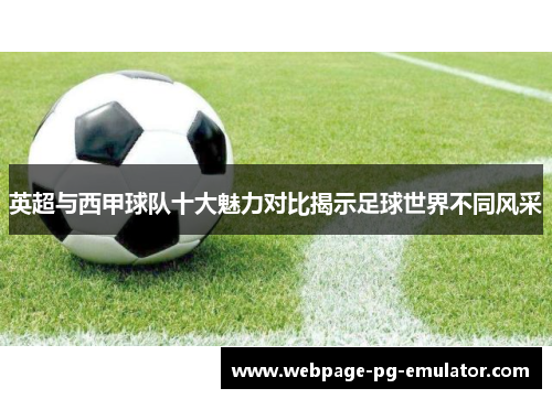 英超与西甲球队十大魅力对比揭示足球世界不同风采 英超与西甲球队十大魅力对比揭示足球世界不同风采