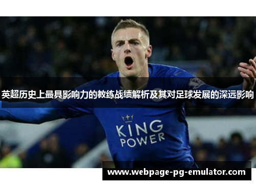 英超历史上最具影响力的教练战绩解析及其对足球发展的深远影响 英超历史上最具影响力的教练战绩解析及其对足球发展的深远影响