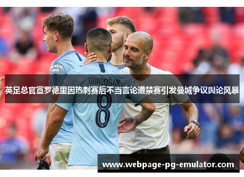 英足总官宣罗德里因热刺赛后不当言论遭禁赛引发曼城争议舆论风暴