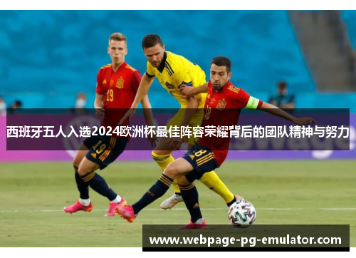 西班牙五人入选2024欧洲杯最佳阵容荣耀背后的团队精神与努力