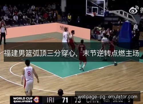 福建男篮弧顶三分穿心,末节逆转点燃主场 福建男篮弧顶三分穿心,末节逆转点燃主场