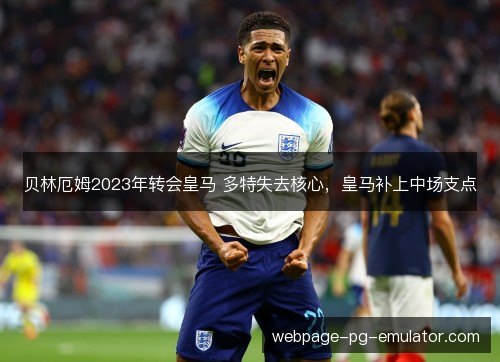 贝林厄姆2023年转会皇马 多特失去核心,皇马补上中场支点 贝林厄姆2023年转会皇马 多特失去核心,皇马补上中场支点